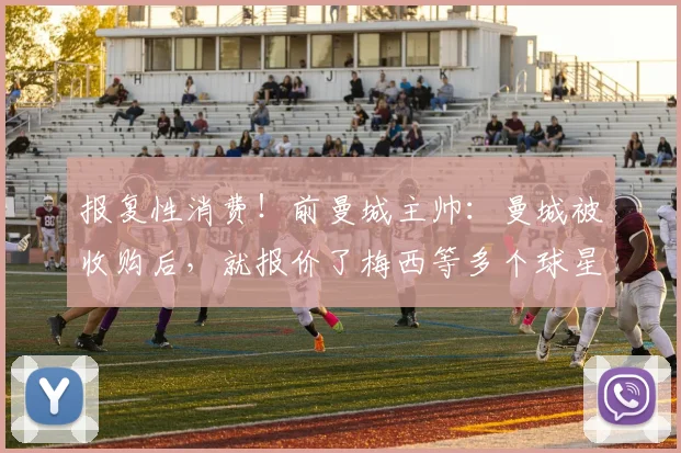 报复性消费！前曼城主帅：曼城被收购后，就报价了梅西等多个球星