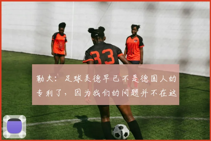 勒夫：足球美德早已不是德国人的专利了，因为我们的问题并不在这