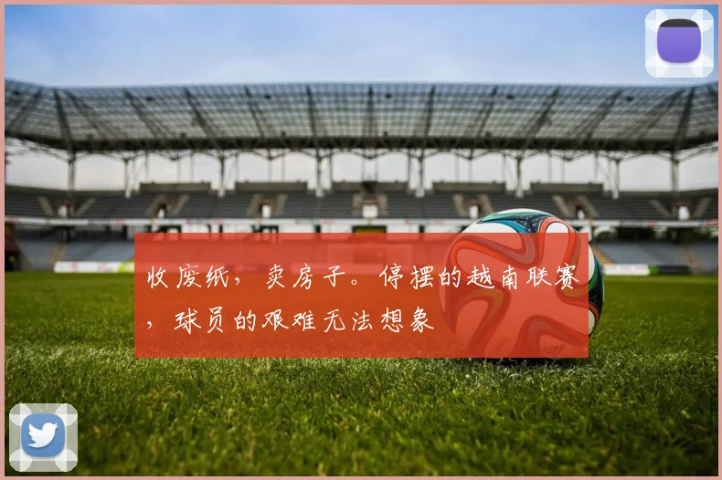 收废纸，卖房子。停摆的越南联赛，球员的艰难无法想象