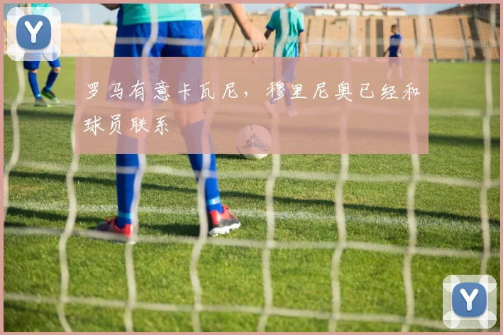 罗马有意卡瓦尼，穆里尼奥已经和球员联系