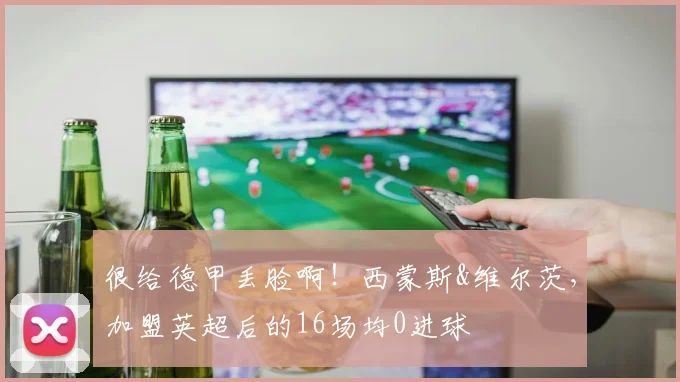 很给德甲丢脸啊！西蒙斯&维尔茨，加盟英超后的16场均0进球