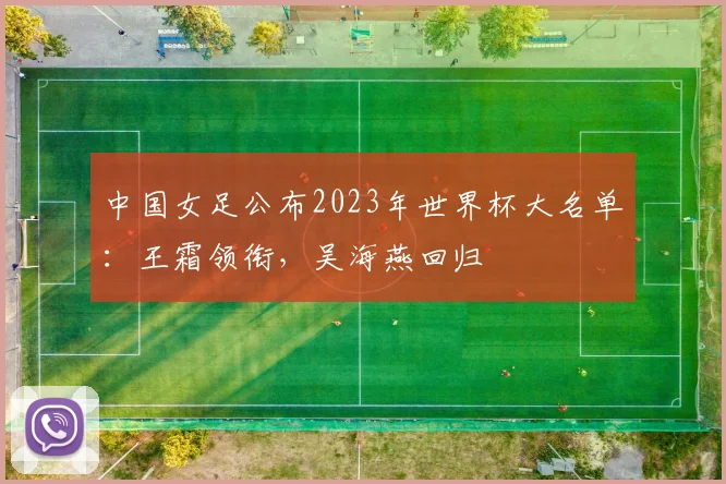 中国女足公布2023年世界杯大名单：王霜领衔，吴海燕回归