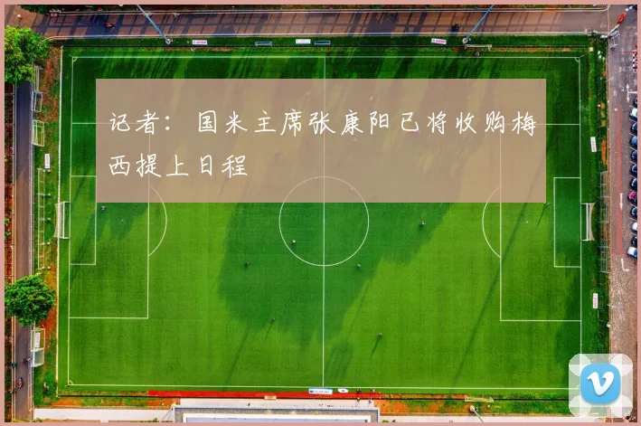 记者：国米主席张康阳已将收购梅西提上日程