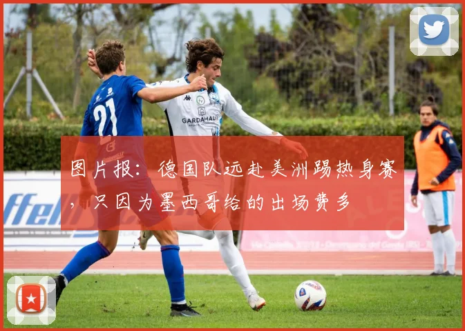 图片报：德国队远赴美洲踢热身赛，只因为墨西哥给的出场费多