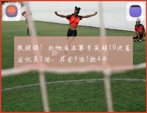 很顽强！利物浦本赛季英超10次落后仅负1场，其余9场5胜4平