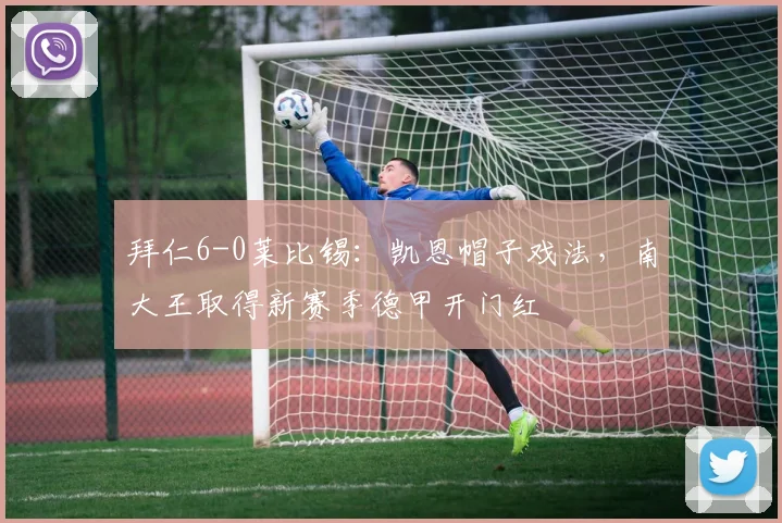 拜仁6-0莱比锡：凯恩帽子戏法，南大王取得新赛季德甲开门红