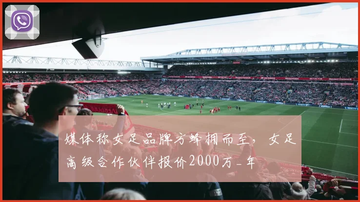媒体称女足品牌方蜂拥而至，女足高级合作伙伴报价2000万_年