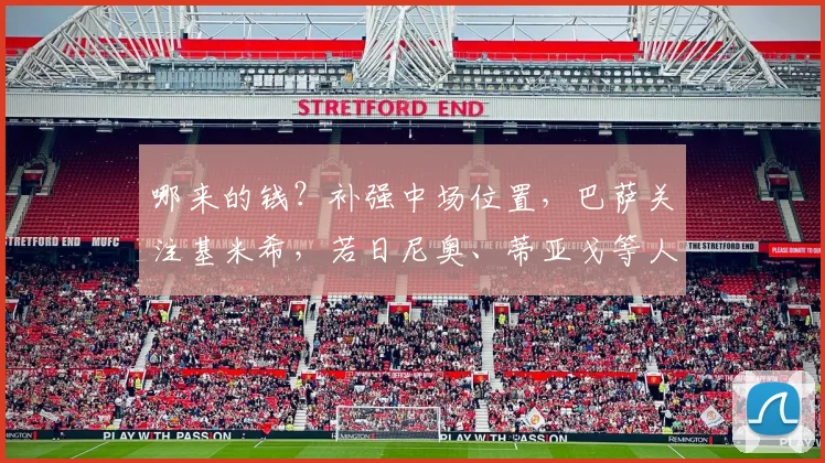 哪来的钱？补强中场位置，巴萨关注基米希，若日尼奥、蒂亚戈等人