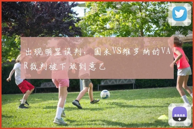 出现明显误判，国米VS维罗纳的VAR裁判被下放到意乙