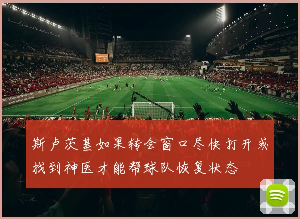 斯卢茨基如果转会窗口尽快打开或找到神医才能帮球队恢复状态