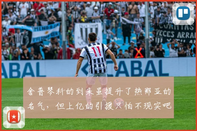 舍普琴科的到来虽提升了热那亚的名气，但上亿的引援只怕不现实吧