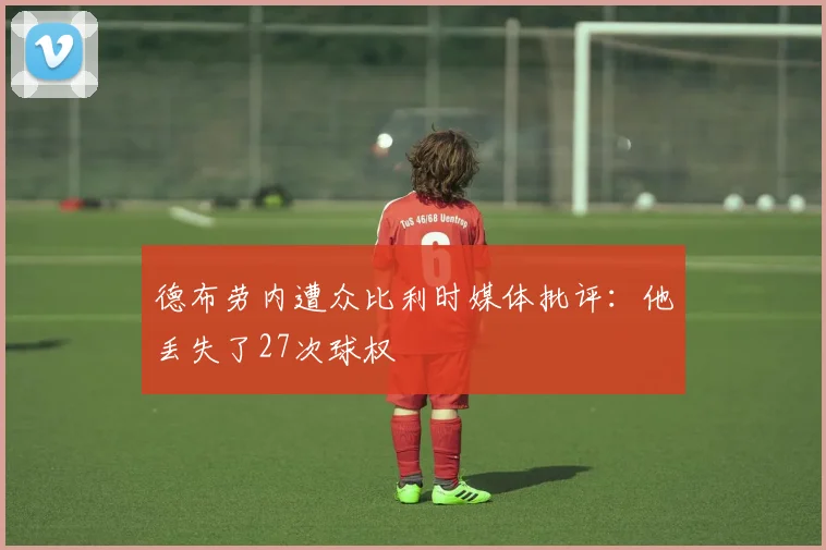 德布劳内遭众比利时媒体批评：他丢失了27次球权