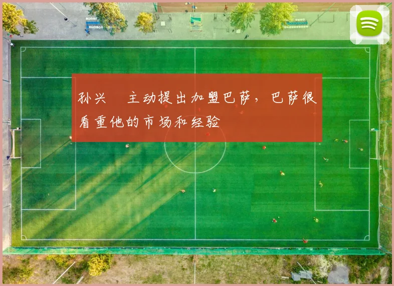 孙兴慜主动提出加盟巴萨，巴萨很看重他的市场和经验