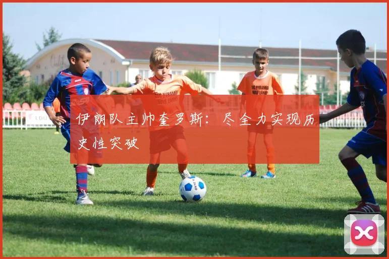 伊朗队主帅奎罗斯：尽全力实现历史性突破