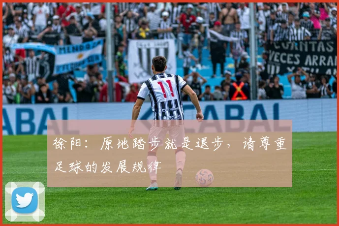 徐阳：原地踏步就是退步，请尊重足球的发展规律