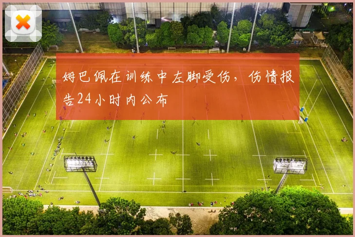 姆巴佩在训练中左脚受伤，伤情报告24小时内公布