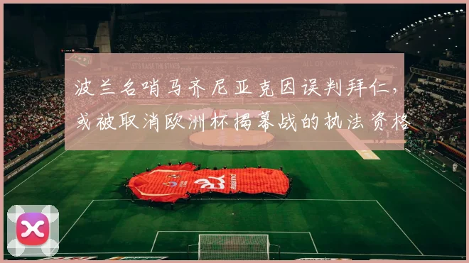 波兰名哨马齐尼亚克因误判拜仁，或被取消欧洲杯揭幕战的执法资格