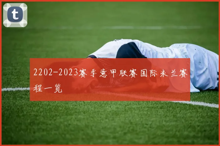2202-2023赛季意甲联赛国际米兰赛程一览