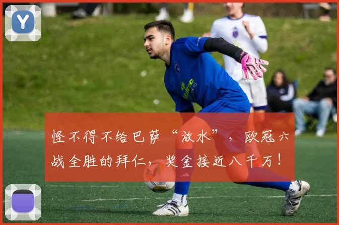 怪不得不给巴萨“放水”，欧冠六战全胜的拜仁，奖金接近八千万！