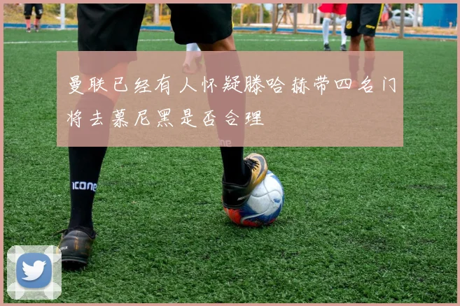 曼联已经有人怀疑滕哈赫带四名门将去慕尼黑是否合理