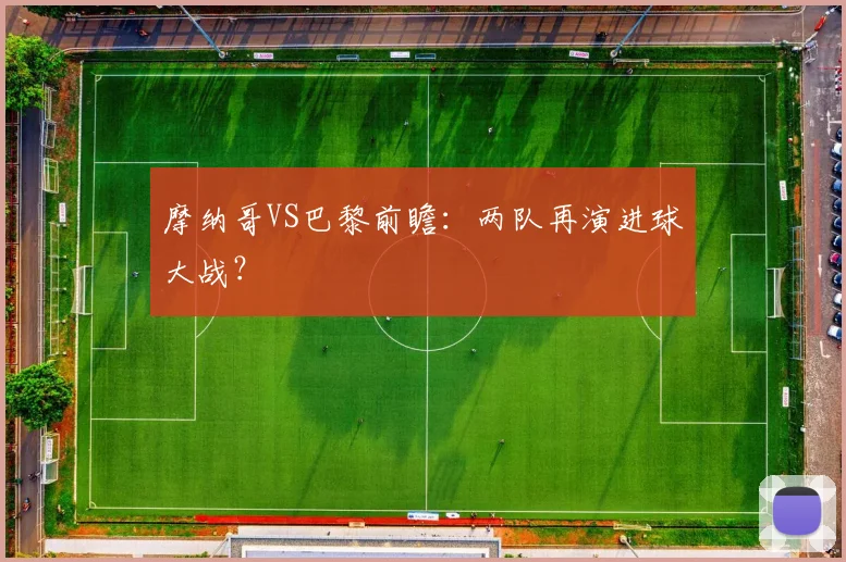 摩纳哥VS巴黎前瞻：两队再演进球大战？