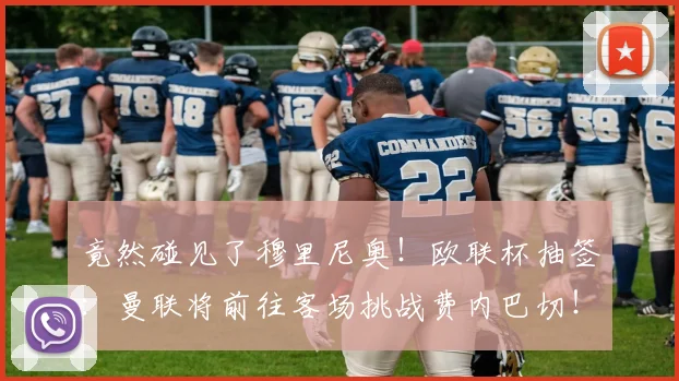 竟然碰见了穆里尼奥！欧联杯抽签：曼联将前往客场挑战费内巴切！