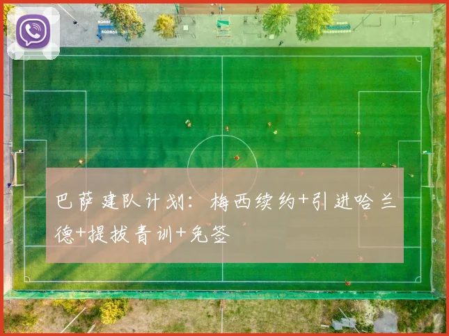 巴萨建队计划：梅西续约+引进哈兰德+提拔青训+免签