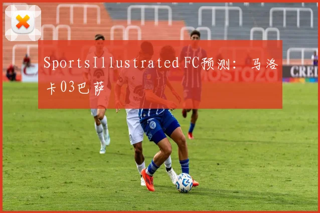 SportsIllustrated FC预测：马洛卡03巴萨