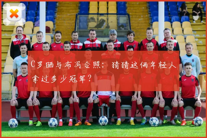 C罗晒与布冯合照：猜猜这俩年轻人拿过多少冠军？