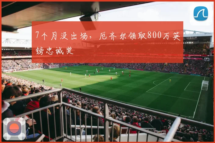 7个月没出场，厄齐尔领取800万英镑忠诚奖