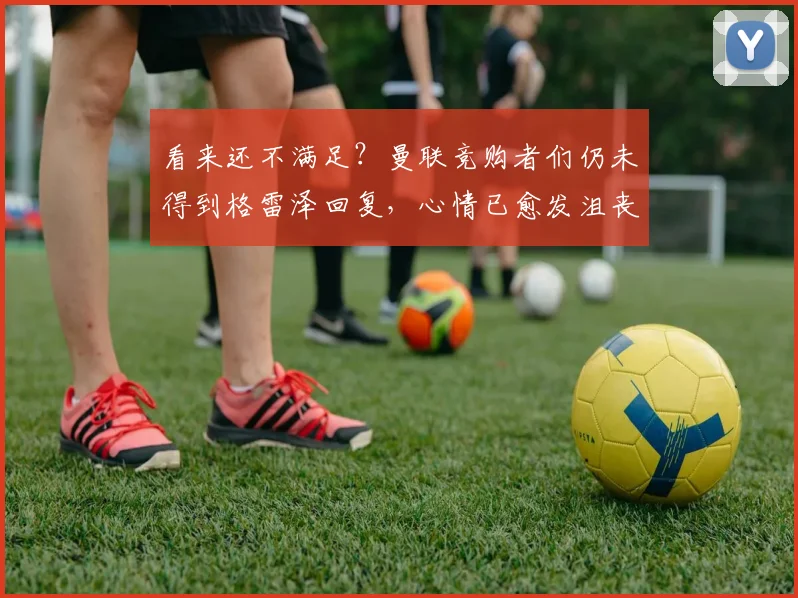 看来还不满足？曼联竞购者们仍未得到格雷泽回复，心情已愈发沮丧